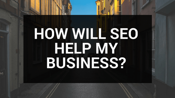 HOW WILL SEO HELP MY BUSINESS