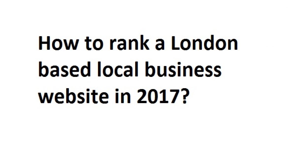 How to rank a London local business website in 2017 effectively?